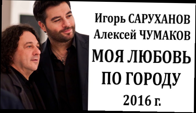 Игорь Саруханов, Алексей Чумаков - Моя любовь по городу - НОВИНКА - 2016