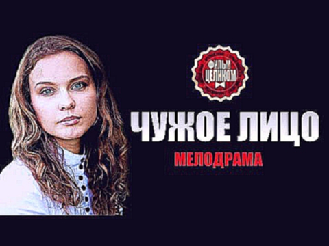 Чужое лицо 2015 - Премьера Ноября ! Мелодрамы русские  2015 смотреть  фильм кино сериал новинка