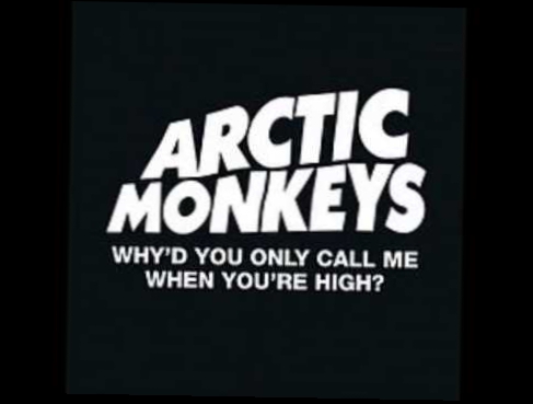 Why'd You Only Call Me When You're High? - Arctic Monkeys 