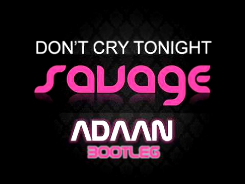 Savage - Don't Cry Tonight (Adaan 'X-Tended' Bootleg) 